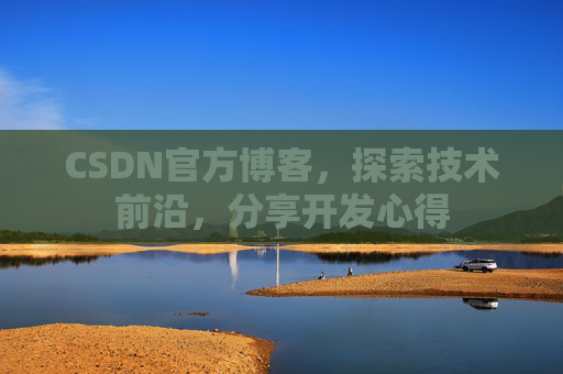CSDN官方博客，探索技术前沿，分享开发心得