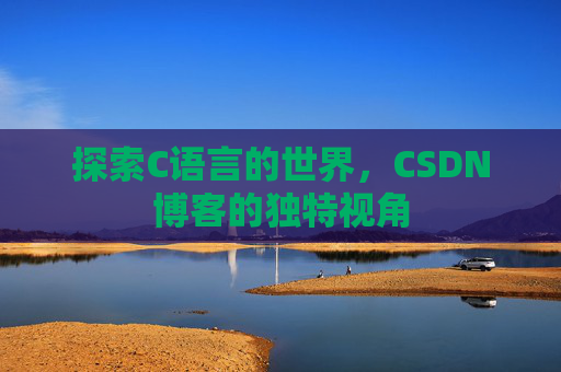 探索C语言的世界，CSDN博客的独特视角
